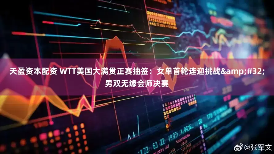 天盈资本配资 WTT美国大满贯正赛抽签：女单首轮连迎挑战&#32;男双无缘会师决赛