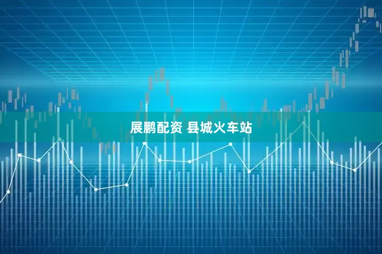 展鹏配资 县城火车站
