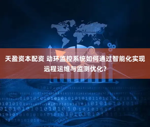 天盈资本配资 动环监控系统如何通过智能化实现远程运维与监测优化？